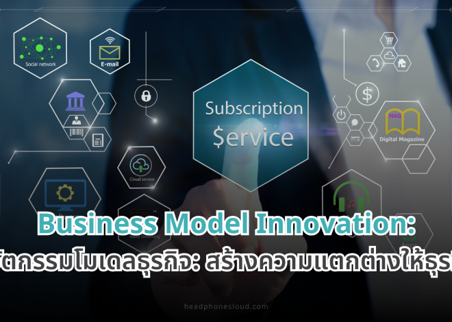 Business Model Innovation: นวัตกรรมโมเดลธุรกิจ: สร้างความแตกต่างให้ธุรกิจ