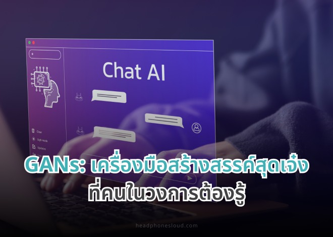 GANs: เครื่องมือสร้างสรรค์สุดเจ๋งที่คนในวงการต้องรู้