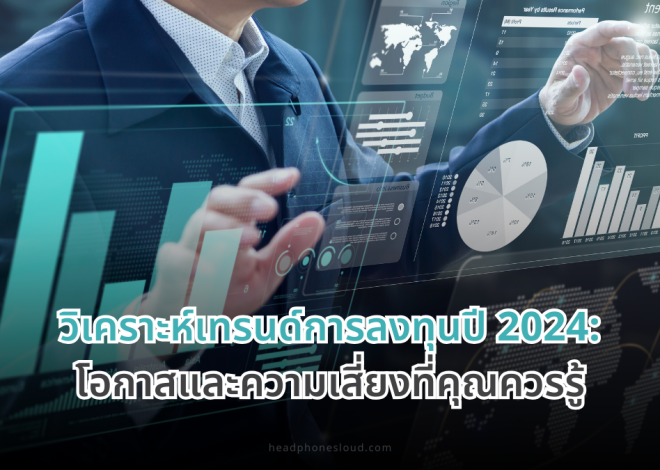 วิเคราะห์เทรนด์การลงทุนปี 2024: โอกาสและความเสี่ยงที่คุณควรรู้