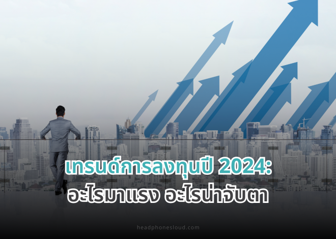 เทรนด์การลงทุนปี 2024: อะไรมาแรง อะไรน่าจับตา