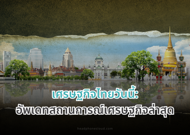 เศรษฐกิจไทยวันนี้: อัพเดทสถานการณ์เศรษฐกิจล่าสุด