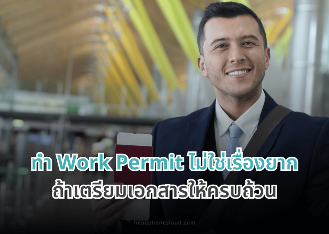 ทำ Work Permit ไม่ใช่เรื่องยาก ถ้าเตรียมเอกสารให้ครบถ้วน