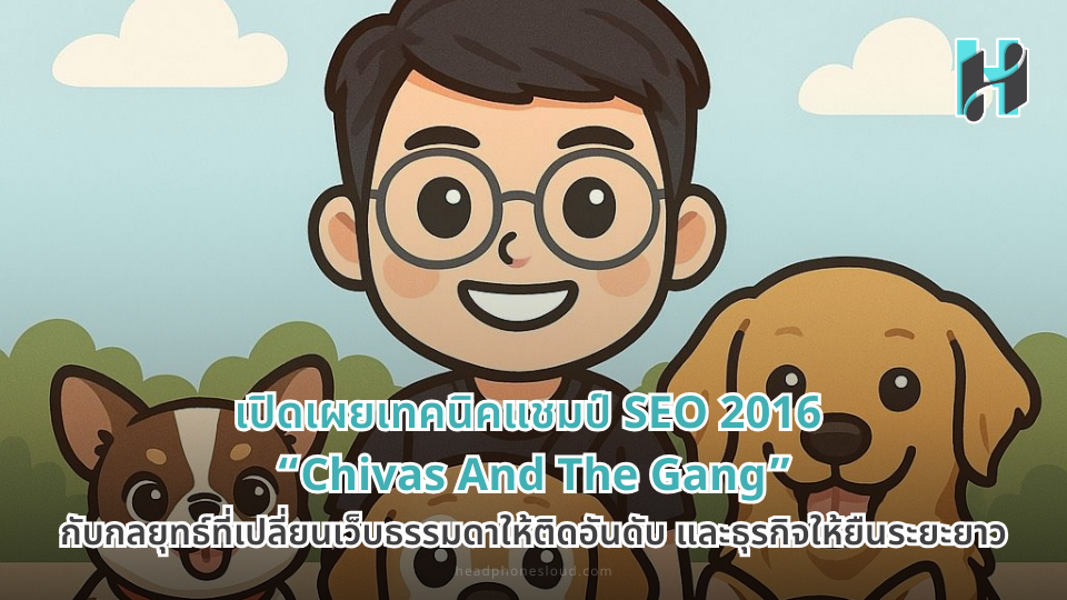 เปิดเผยเทคนิคแชมป์ SEO 2016 “Chivas And The Gang” กับกลยุทธ์ที่เปลี่ยนเว็บธรรมดาให้ติดอันดับ และธุรกิจให้ยืนระยะยาว