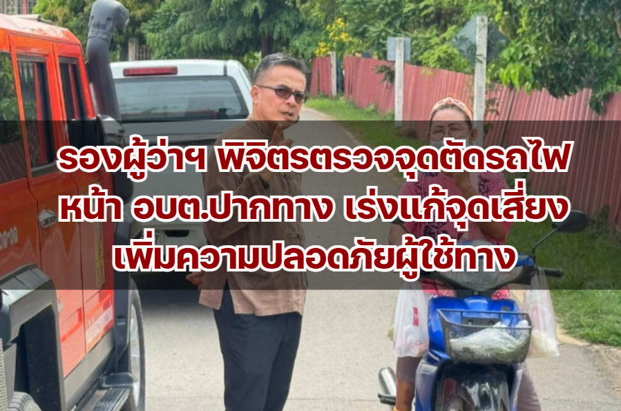 รองผู้ว่าฯ พิจิตรตรวจจุดตัดรถไฟหน้า อบต.ปากทาง เร่งแก้จุดเสี่ยง เพิ่มความปลอดภัยผู้ใช้ทาง
